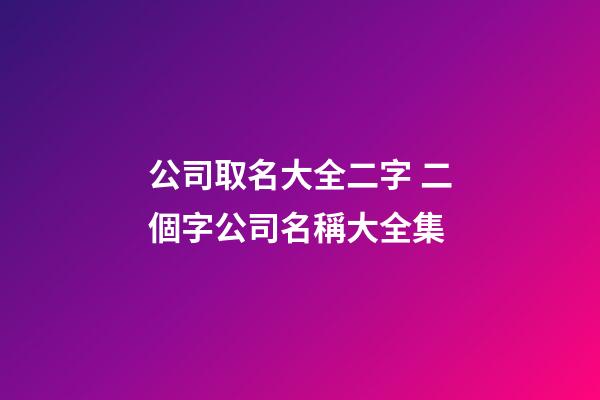 公司取名大全二字 二個字公司名稱大全集-第1張-公司起名-玄機派